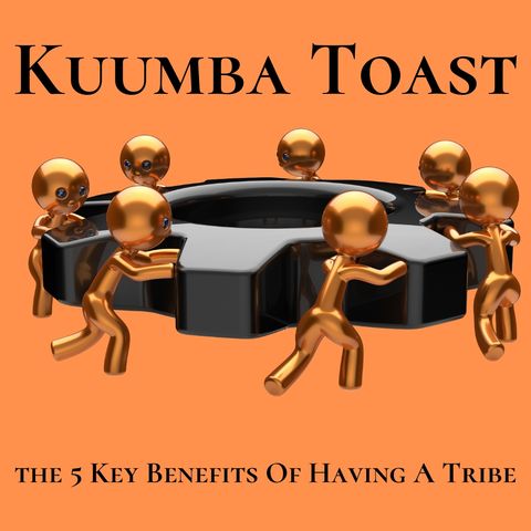 Kuumba Toast -The 5 Key Benefits Of Having A Tribe