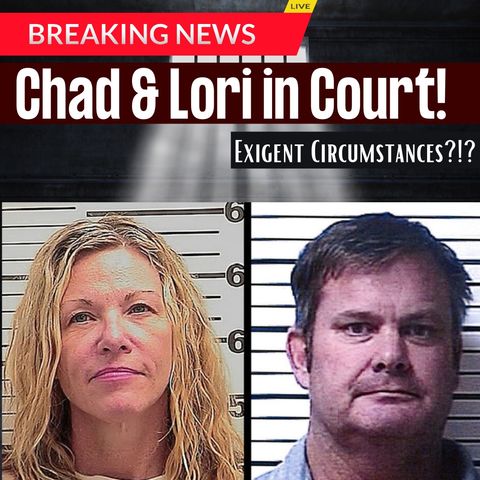 BREAKING: Chad Daybell & Lori Vallow return to court, "Exigent Circumstances," and is Melanie Gibb OK?