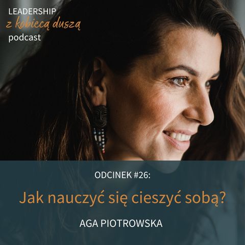 Leadership z Kobiecą Duszą #26: Jak nauczyć się cieszyć sobą? Aga Piotrowska