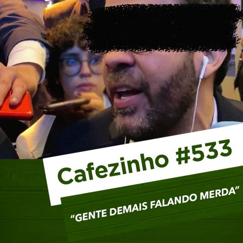 Cafezinho 533 - Gente demais falando merda