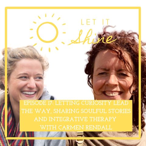 Episode 17: Letting Curiosity Lead The Way, Sharing Soulful Stories And Integrative Therapy With Carmen Rendall