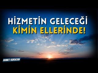 Hizmetin Geleceği Kimin Ellerinde!    AHMET KURUCAN