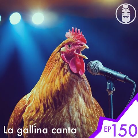 Ep.150 - La gallina canta