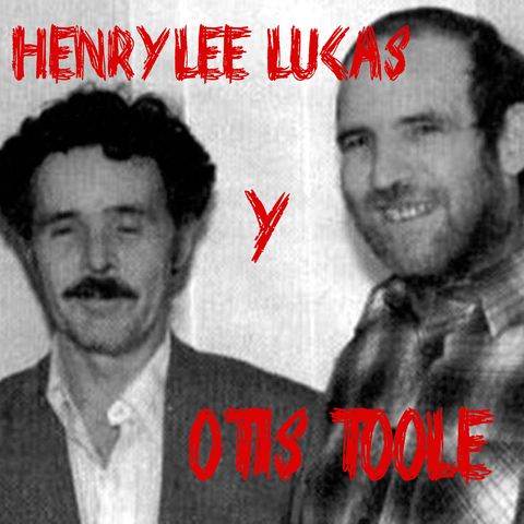 Ep 47 - Henry Lee Lucas y Otis Toole
