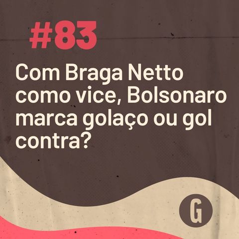 O Papo É #83: Com Braga Netto como vice, Bolsonaro marca golaço ou gol contra?