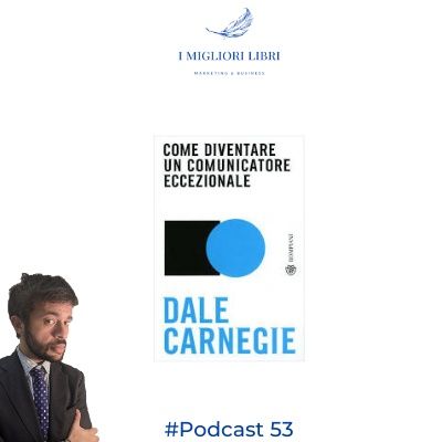 Episodio 53 - "Come diventare un comunicatore eccezionale" di D.Carnegie - I Migliori libri di marketing e business