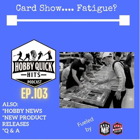 Hobby Quick Hits Ep.103 Card Show..Fatigue??