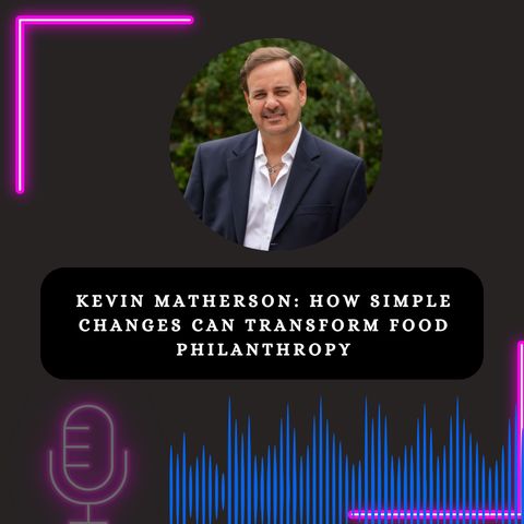 Kevin Matherson - How Simple Changes Can Transform Food Philanthropy