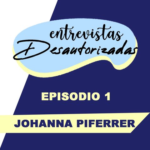 Entrevistas Desautorizadas - 01 - Johanna Piferrer
