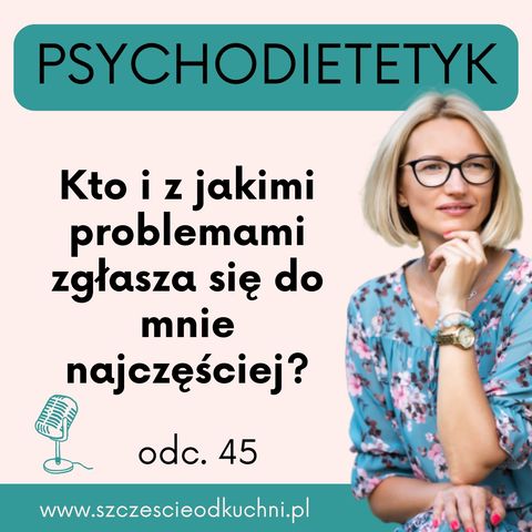 045: Kto i z jakimi problemami zgłasza się najczęściej do mnie jako psychodietetyka?