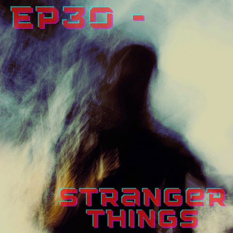 Ep30 - Stranger Things