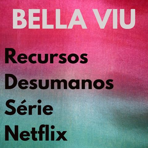 Bella Viu - 20 - Recursos Desumanos. Série. Netflix