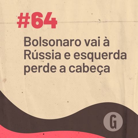 O Papo É #64: Bolsonaro vai à Rússia e esquerda perde a cabeça