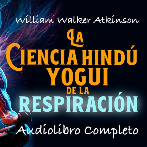 William Walker Atkinson: LA CIENCIA HINDÚ YOGUI DE LA RESPIRACIÓN (Audiolibro Completo) "Voz Real"