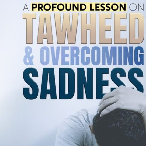 Do Not Be Sad || A Lesson On Overcoming Sadness & Tawheed