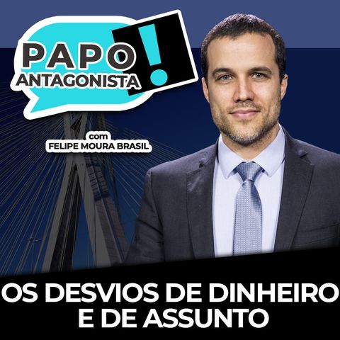 OS DESVIOS DE DINHEIRO E DE ASSUNTO - Papo Antagonista com Felipe Moura Braisl e Diego Amorim