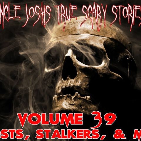 Uncle Josh's True Scary Stories - Volume 39 - Stalkers and More