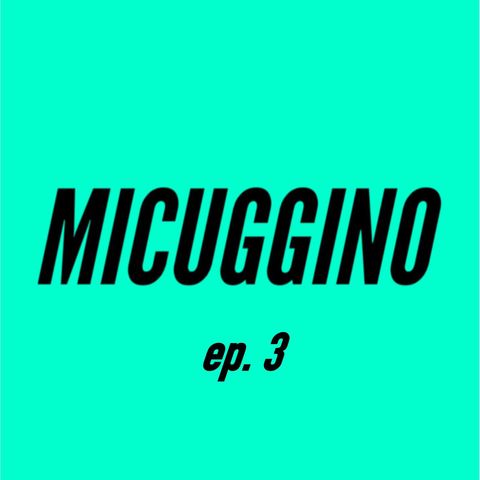 MICUGGINO (ep. 3)