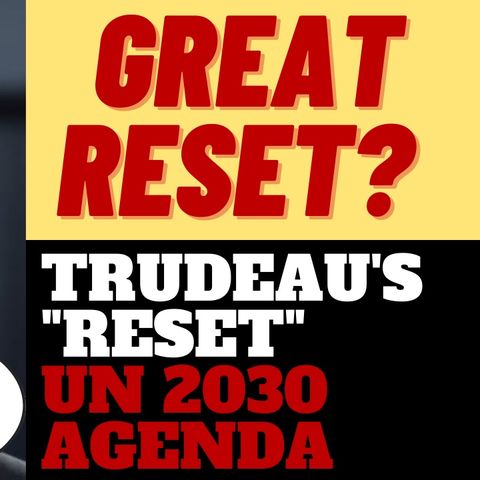 WHAT IS TRUDEAU'S GLOBALIST RESET?  IT'S "THE GREAT RESET"