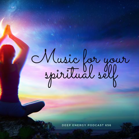 Deep Energy 656 - Music for your Spiritual Self - Part 1 - Background Music for Sleep, Meditation, Relaxation, Massage, Yoga and Studying