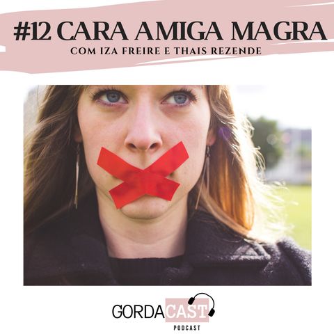 GordaCast #12 | Cara amiga magra com Iza Freire e Thais Rezende