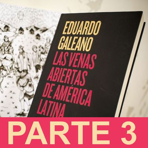 PARTE 3: Eduardo Galeano - Las venas abiertas de América Latina