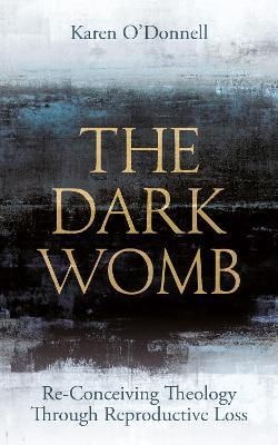 Karen O'Donnell – The Dark Womb: Reconceiving Theology Through Reproductive Loss