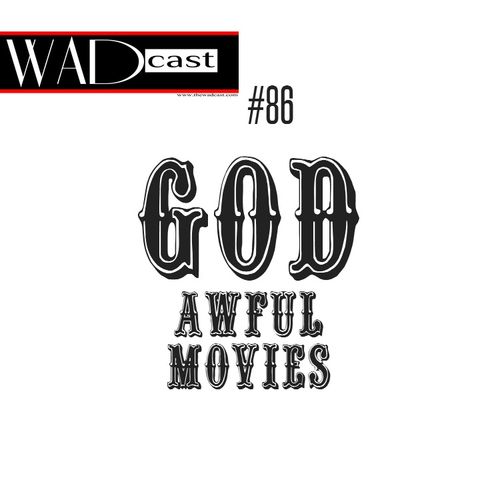 The WADcast #86: GOD Awful Movies