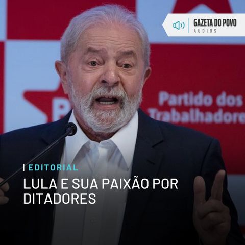 Editorial: Lula e sua paixão por ditadores