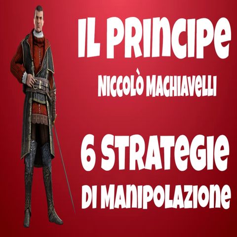 Il Principe – Niccolo’ Machiavelli - 6 Strategie Usate Dalle Persone Manipolatrici