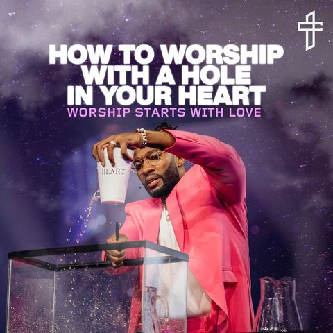 How To Worship With A Hole In Your Heart: Worship Starts With Love // Worship On The Word (Part 1) // Michael Todd