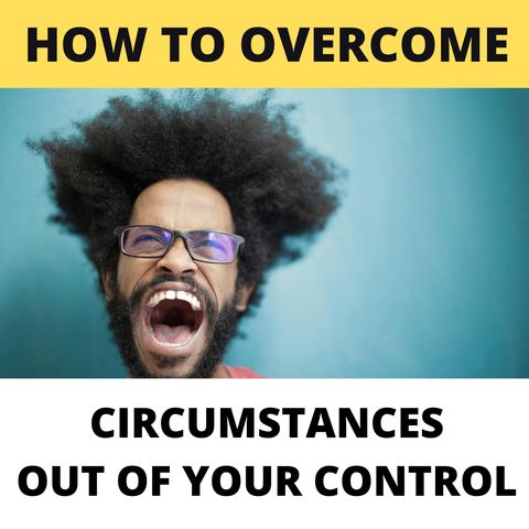 Overcome Circumstances Out Of Your Control