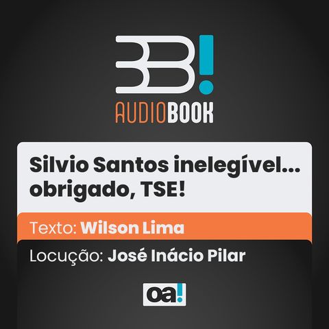 Audiobook OA! - Silvio Santos inelegível... obrigado, TSE!