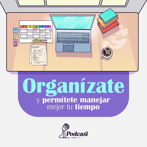 Ep 2. Organízate y permítete manejar mejor tu tiempo