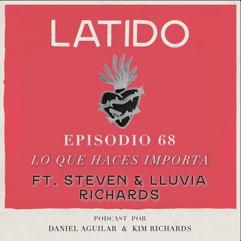 Latido Podcast - Episodio 68 - Lo que Haces Importa ft. Steven y Lluvia Richards