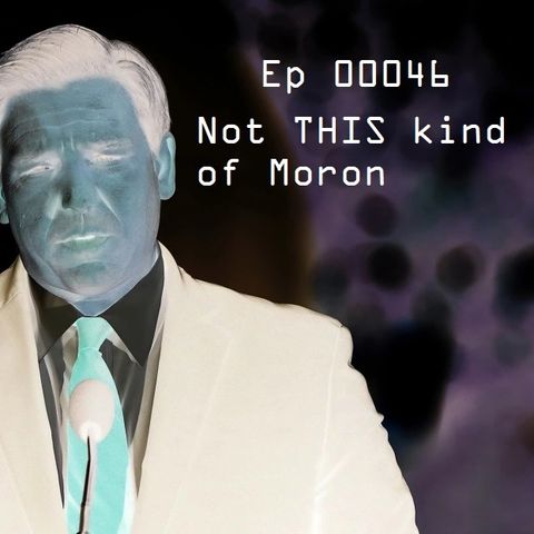 Ep 00046: Not THIS Kind of Moron