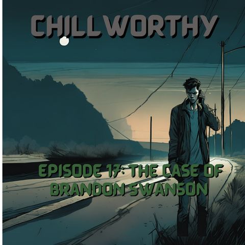 Chillworthy Episode 17: The Case of Brandon Swanson