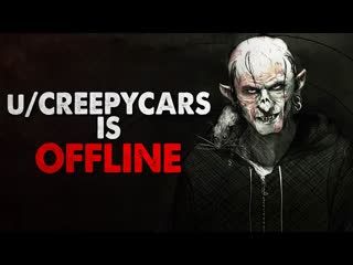 "As of yesterday, u/CreepyCars is offline" Creepypasta