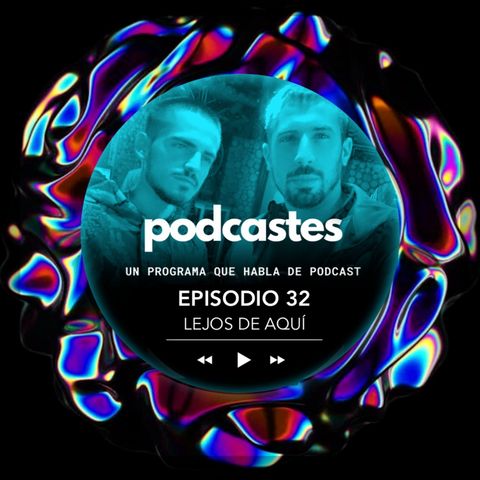 PODCASTES 32 - Lejos de Aquí