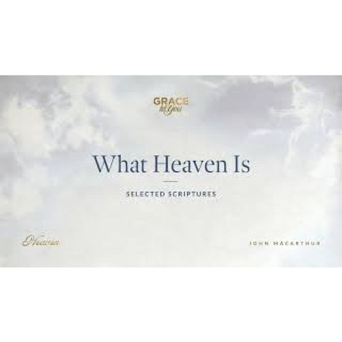 What Heaven Is (Selected Scriptures) John MacArthur