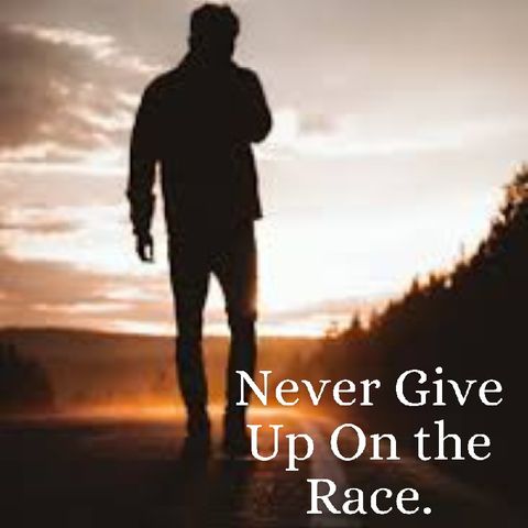 NEVER GIVE UP ON THE RACE.