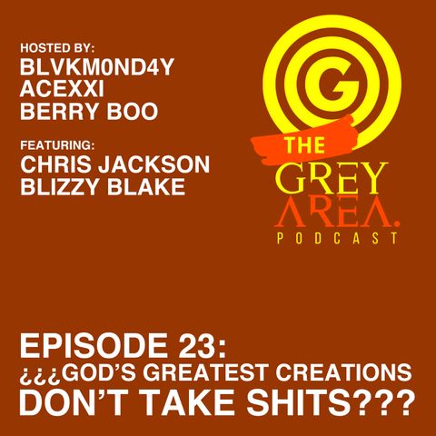 GreyArea PodCast Episode 23: "¿¿¿G0d's Greatest Creations D0n't Take Sh!ts???"