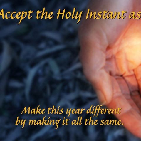 Accept the Holy Instant as This Year is Born 1/1/17