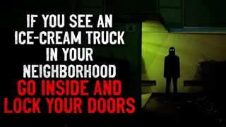 "If you see an ice-cream truck in your neighborhood, go inside and lock your doors" Creepypasta