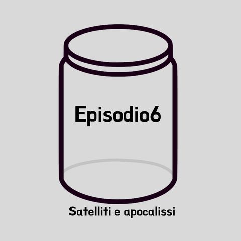 Episodio 6 - Satelliti e apocalissi