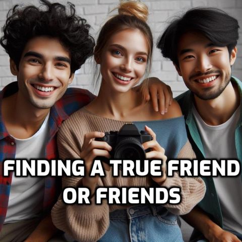 Finding a "True friend or Friends"