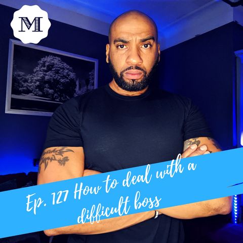 Ep. 127 How to deal with a difficult Boss