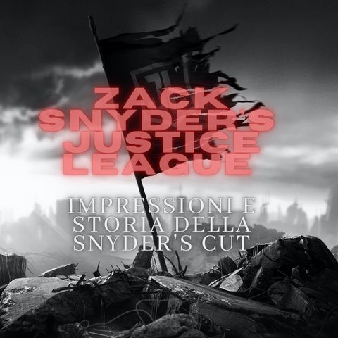 Ep. 04 - ZACK SNYDER JUSTICE LEAGUE - Impressioni e storia della Snyder's Cut