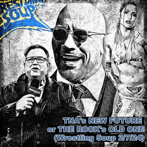 TNA's NEW FUTURE or THE ROCK's OLD ONE (Wrestling Soup 2/7/24)