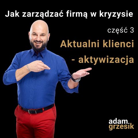 Jak zarządzać firmą w kryzysie - cz.3: Aktualni klienci -  aktywizacja  - odc.27